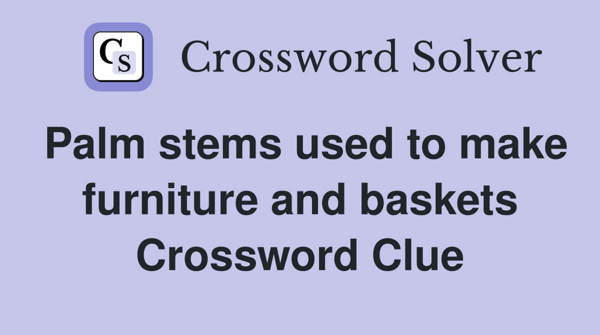 Palm stems used to make furniture and baskets Crossword Clue Answers